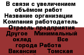 В связи с увеличением объёмом работ › Название организации ­ Компания-работодатель › Отрасль предприятия ­ Другое › Минимальный оклад ­ 12 000 - Все города Работа » Вакансии   . Томская обл.,Северск г.